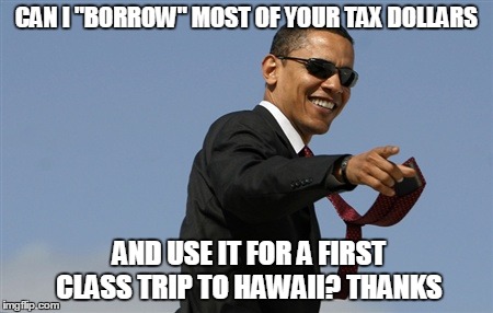 Cool Obama | CAN I "BORROW" MOST OF YOUR TAX DOLLARS AND USE IT FOR A FIRST CLASS TRIP TO HAWAII? THANKS | image tagged in memes,cool obama | made w/ Imgflip meme maker