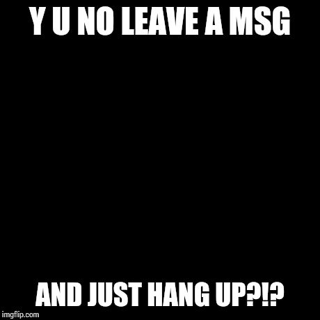 Y U No Meme | Y U NO LEAVE A MSG AND JUST HANG UP?!? | image tagged in memes,y u no | made w/ Imgflip meme maker