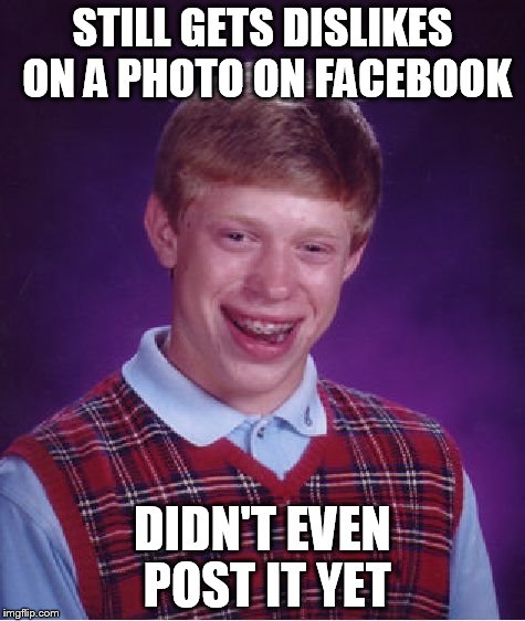 Bad Luck Brian Meme | STILL GETS DISLIKES ON A PHOTO ON FACEBOOK DIDN'T EVEN POST IT YET | image tagged in memes,bad luck brian | made w/ Imgflip meme maker