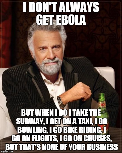 The Most Interesting Man In The World | I DON'T ALWAYS GET EBOLA BUT WHEN I DO I TAKE THE SUBWAY, I GET ON A TAXI, I GO BOWLING, I GO BIKE RIDING, I GO ON FLIGHTS, I GO ON CRUISES, | image tagged in memes,the most interesting man in the world | made w/ Imgflip meme maker