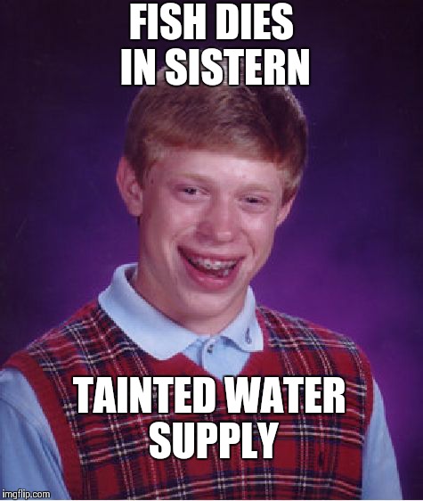 Bad Luck Brian Meme | FISH DIES IN SISTERN TAINTED WATER SUPPLY | image tagged in memes,bad luck brian | made w/ Imgflip meme maker