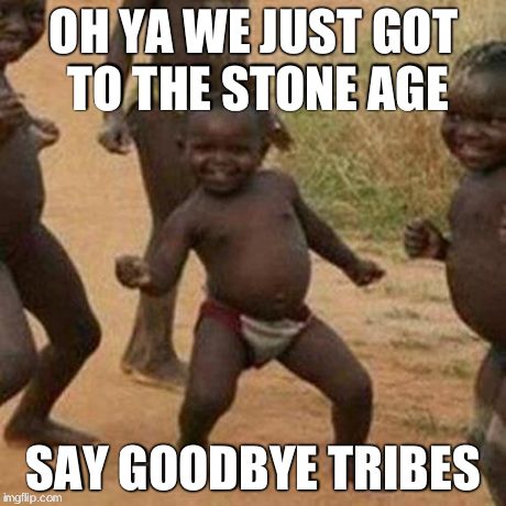 Third World Success Kid | OH YA WE JUST GOT TO THE STONE AGE SAY GOODBYE TRIBES | image tagged in memes,third world success kid | made w/ Imgflip meme maker