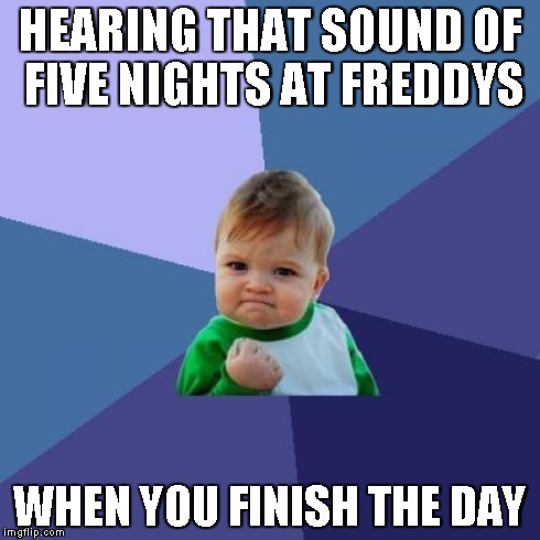 Finishing the night | HEARING THAT SOUND OF FIVE NIGHTS AT FREDDYS WHEN YOU FINISH THE DAY | image tagged in memes,success kid,five nights at freddys | made w/ Imgflip meme maker