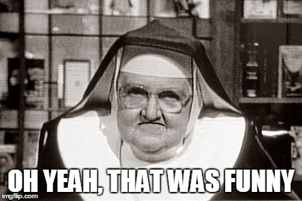 Frowning Nun Meme | OH YEAH, THAT WAS FUNNY | image tagged in memes,frowning nun | made w/ Imgflip meme maker