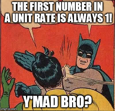 Batman Slapping Robin Meme | THE FIRST NUMBER IN A UNIT RATE IS ALWAYS 1! Y'MAD BRO? | image tagged in memes,batman slapping robin | made w/ Imgflip meme maker