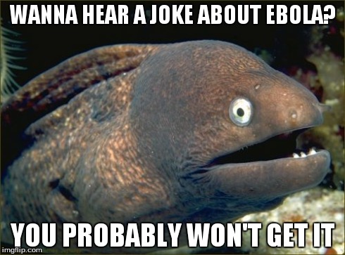 Ebola joke | WANNA HEAR A JOKE ABOUT EBOLA? YOU PROBABLY WON'T GET IT | image tagged in memes,bad joke eel,ebola,ebola2014 | made w/ Imgflip meme maker