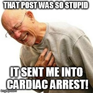 Right In The Childhood | THAT POST WAS SO STUPID IT SENT ME INTO CARDIAC ARREST! | image tagged in memes,right in the childhood | made w/ Imgflip meme maker