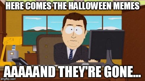 Aaaaand Its Gone | HERE COMES THE HALLOWEEN MEMES AAAAAND THEY'RE GONE... | image tagged in memes,aaaaand its gone | made w/ Imgflip meme maker