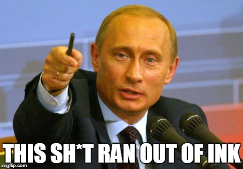 Good Guy Putin | THIS SH*T RAN OUT OF INK | image tagged in memes,good guy putin | made w/ Imgflip meme maker