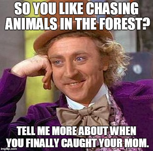 Creepy Condescending Wonka Meme | SO YOU LIKE CHASING ANIMALS IN THE FOREST? TELL ME MORE ABOUT WHEN YOU FINALLY CAUGHT YOUR MOM. | image tagged in memes,creepy condescending wonka | made w/ Imgflip meme maker