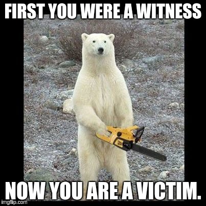Chainsaw Bear | FIRST YOU WERE A WITNESS NOW YOU ARE A VICTIM. | image tagged in memes,chainsaw bear | made w/ Imgflip meme maker