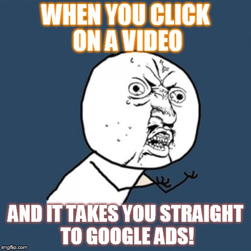 Y U No | WHEN YOU CLICK ON A VIDEO AND IT TAKES YOU STRAIGHT TO GOOGLE ADS! | image tagged in memes,y u no | made w/ Imgflip meme maker