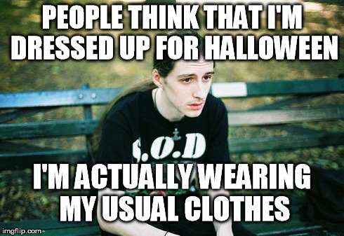 First World Metal Problems | PEOPLE THINK THAT I'M DRESSED UP FOR HALLOWEEN I'M ACTUALLY WEARING MY USUAL CLOTHES | image tagged in first world metal problems | made w/ Imgflip meme maker