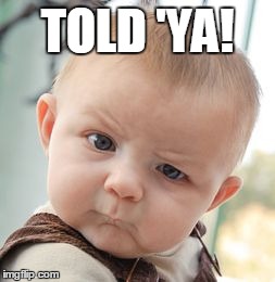 Skeptical Baby | TOLD 'YA! | image tagged in memes,skeptical baby | made w/ Imgflip meme maker