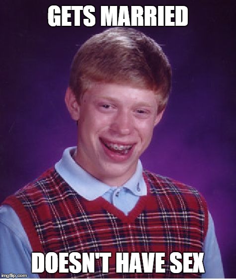 Waaaaaaaaaaaaaaaaaaaat | GETS MARRIED DOESN'T HAVE SEX | image tagged in memes,bad luck brian,marriage,sex,fuck it | made w/ Imgflip meme maker