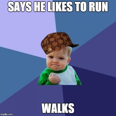 Didn't see that coming | SAYS HE LIKES TO RUN WALKS | image tagged in memes,success kid,scumbag,i ll be walking around,success,i like to run | made w/ Imgflip meme maker