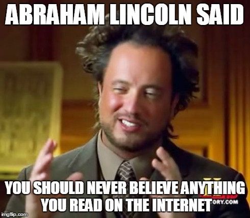 Ancient Aliens Meme | ABRAHAM LINCOLN SAID YOU SHOULD NEVER BELIEVE ANYTHING YOU READ ON THE INTERNET | image tagged in memes,ancient aliens | made w/ Imgflip meme maker