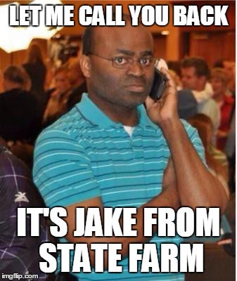 angry man on phone | LET ME CALL YOU BACK IT'S JAKE FROM STATE FARM | image tagged in angry man on phone | made w/ Imgflip meme maker