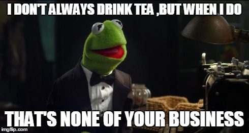 The most interesting frog in the world  | I DON'T ALWAYS DRINK TEA ,BUT WHEN I DO THAT'S NONE OF YOUR BUSINESS | image tagged in kermit the frog | made w/ Imgflip meme maker