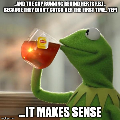..AND THE GUY RUNNING BEHIND HER IS F.B.I.. BECAUSE THEY DIDN'T CATCH HER THE FIRST TIME.. YEP! ...IT MAKES SENSE | image tagged in memes,but thats none of my business,kermit the frog | made w/ Imgflip meme maker