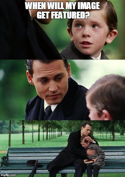 Finding Neverland Meme | WHEN WILL MY IMAGE GET FEATURED? | image tagged in memes,finding neverland | made w/ Imgflip meme maker