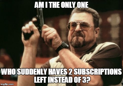 Am I The Only One Around Here Meme | AM I THE ONLY ONE WHO SUDDENLY HAVES 2 SUBSCRIPTIONS LEFT INSTEAD OF 3? | image tagged in memes,am i the only one around here | made w/ Imgflip meme maker