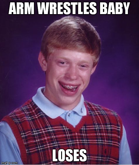 Bad Luck Brian | ARM WRESTLES BABY LOSES | image tagged in memes,bad luck brian | made w/ Imgflip meme maker