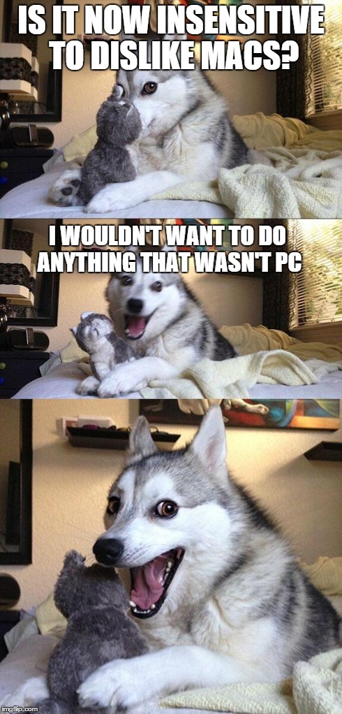 Bad Pun Dog Meme | IS IT NOW INSENSITIVE TO DISLIKE MACS? I WOULDN'T WANT TO DO ANYTHING THAT WASN'T PC | image tagged in memes,bad pun dog | made w/ Imgflip meme maker