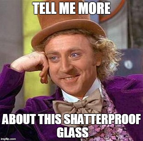 Creepy Condescending Wonka Meme | TELL ME MORE ABOUT THIS SHATTERPROOF GLASS | image tagged in memes,creepy condescending wonka | made w/ Imgflip meme maker