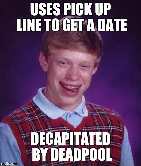 Bad Luck Brian Meme | USES PICK UP LINE TO GET A DATE DECAPITATED BY DEADPOOL | image tagged in memes,bad luck brian | made w/ Imgflip meme maker