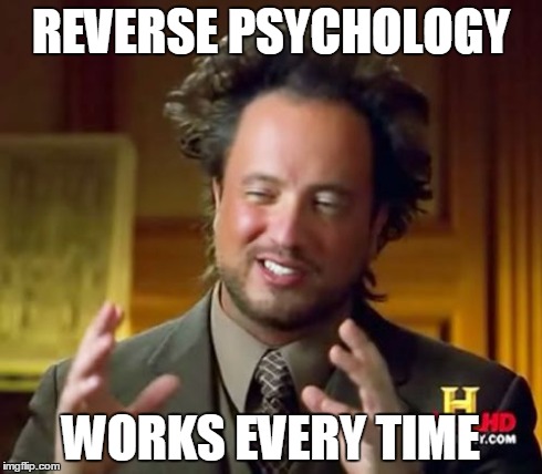 Ancient Aliens Meme | REVERSE PSYCHOLOGY WORKS EVERY TIME | image tagged in memes,ancient aliens | made w/ Imgflip meme maker