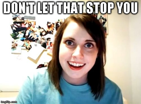 Overly Attached Girlfriend Meme | DON'T LET THAT STOP YOU | image tagged in memes,overly attached girlfriend | made w/ Imgflip meme maker