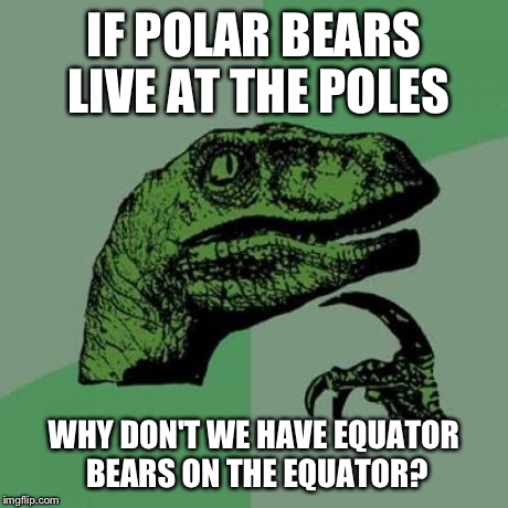 Equator Bears | IF POLAR BEARS LIVE AT THE POLES WHY DON'T WE HAVE EQUATOR BEARS ON THE EQUATOR? | image tagged in memes,philosoraptor,bears,polar bear,funny | made w/ Imgflip meme maker