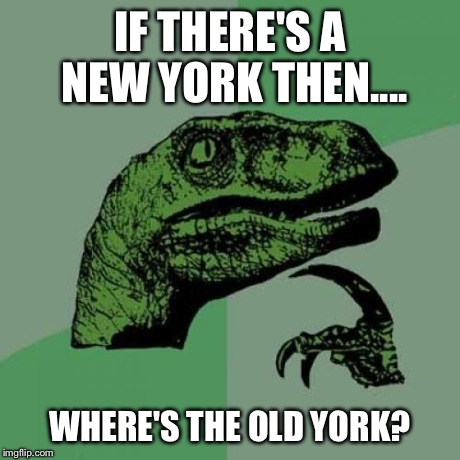 Philosoraptor Meme | IF THERE'S A NEW YORK THEN.... WHERE'S THE OLD YORK? | image tagged in memes,philosoraptor | made w/ Imgflip meme maker