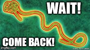 ebola | WAIT! COME BACK! | image tagged in ebola | made w/ Imgflip meme maker