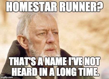 Obi Wan Kenobi Meme | HOMESTAR RUNNER? THAT'S A NAME I'VE NOT HEARD IN A LONG TIME. | image tagged in memes,obi wan kenobi | made w/ Imgflip meme maker