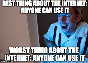 The Internet's greatest pro and con | BEST THING ABOUT THE INTERNET: ANYONE CAN USE IT WORST THING ABOUT THE INTERNET: ANYONE CAN USE IT | image tagged in internet_stalker | made w/ Imgflip meme maker