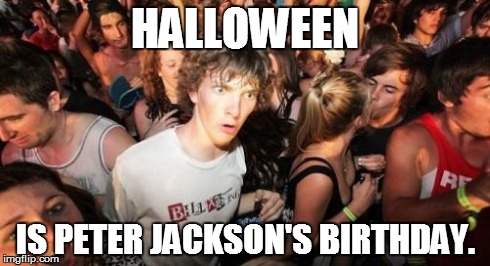 Yep, it's true. Look it up. | HALLOWEEN IS PETER JACKSON'S BIRTHDAY. | image tagged in memes,sudden clarity clarence,halloween,lotr | made w/ Imgflip meme maker