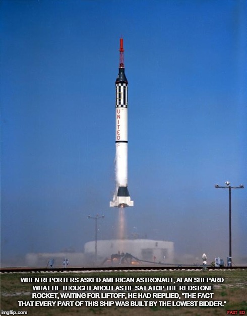 WHEN REPORTERS ASKED AMERICAN ASTRONAUT, ALAN SHEPARD WHAT HE THOUGHT ABOUT AS HE SAT ATOP THE REDSTONE ROCKET, WAITING FOR LIFTOFF, HE HAD  | image tagged in redstone rocket | made w/ Imgflip meme maker