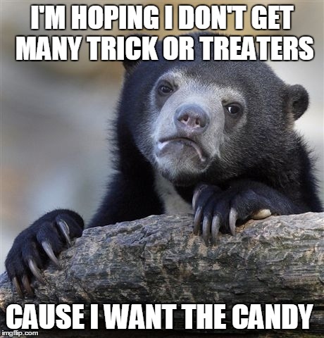 Confession Bear Meme | I'M HOPING I DON'T GET MANY TRICK OR TREATERS CAUSE I WANT THE CANDY | image tagged in memes,confession bear | made w/ Imgflip meme maker