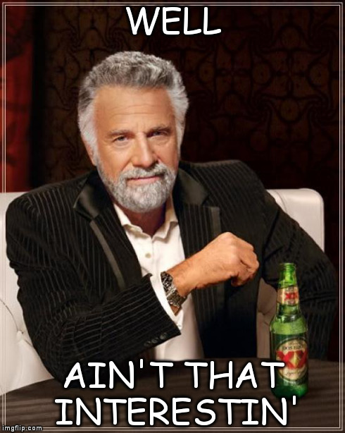 The Most Interesting Man In The World Meme | WELL AIN'T THAT INTERESTIN' | image tagged in memes,the most interesting man in the world | made w/ Imgflip meme maker
