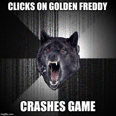 Insanity Wolf | CLICKS ON GOLDEN FREDDY CRASHES GAME | image tagged in memes,insanity wolf | made w/ Imgflip meme maker