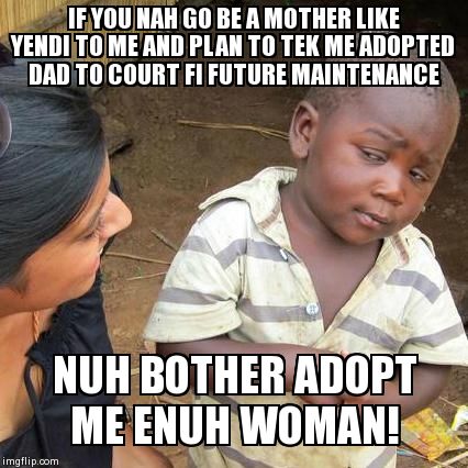 Third World Skeptical Kid Meme | IF YOU NAH GO BE A MOTHER LIKE YENDI TO ME AND PLAN TO TEK ME ADOPTED DAD TO COURT FI FUTURE MAINTENANCE  NUH BOTHER ADOPT ME ENUH WOMAN! | image tagged in memes,third world skeptical kid | made w/ Imgflip meme maker