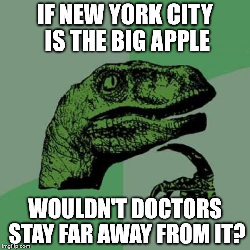 an apple a day... | IF NEW YORK CITY IS THE BIG APPLE WOULDN'T DOCTORS STAY FAR AWAY FROM IT? | image tagged in memes,philosoraptor,new york,apple | made w/ Imgflip meme maker