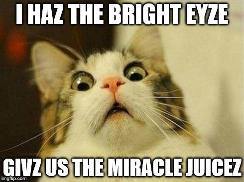Scared Cat Meme | I HAZ THE BRIGHT EYZE GIVZ US THE MIRACLE JUICEZ | image tagged in scared cat | made w/ Imgflip meme maker