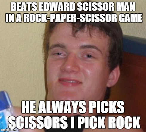 10 Guy | BEATS EDWARD SCISSOR MAN IN A ROCK-PAPER-SCISSOR GAME HE ALWAYS PICKS SCISSORS I PICK ROCK | image tagged in memes,10 guy | made w/ Imgflip meme maker