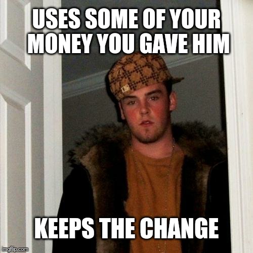 Scumbag Steve | USES SOME OF YOUR MONEY YOU GAVE HIM KEEPS THE CHANGE | image tagged in memes,scumbag steve | made w/ Imgflip meme maker