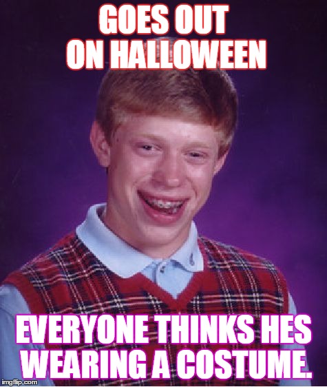 Bad Luck Brian Meme | GOES OUT ON HALLOWEEN EVERYONE THINKS HES WEARING A COSTUME. | image tagged in memes,bad luck brian | made w/ Imgflip meme maker