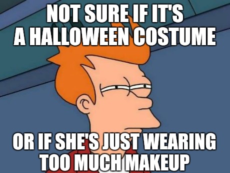 Futurama Fry | NOT SURE IF IT'S A HALLOWEEN COSTUME OR IF SHE'S JUST WEARING TOO MUCH MAKEUP | image tagged in memes,futurama fry | made w/ Imgflip meme maker