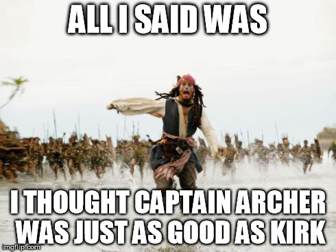Jack Sparrow Being Chased Meme | ALL I SAID WAS I THOUGHT CAPTAIN ARCHER WAS JUST AS GOOD AS KIRK | image tagged in memes,jack sparrow being chased | made w/ Imgflip meme maker